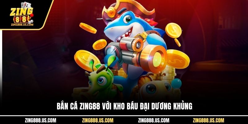 Bắn cá Zing88 với kho báu đại dương khủng